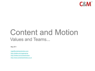 Content and Motion
Values and Teams...
May 2011


roger@contentandmotion.com
http://twitter.com/rogerwarner
http://twitter.com/contentmotion
http://www.contentandmotion.co.uk
 