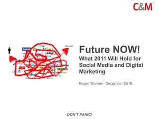 Future NOW!
     What 2011 Will Hold for
     Social Media and Digital
     Marketing

     Roger Warner - December 2010




DON’T PANIC!
 
