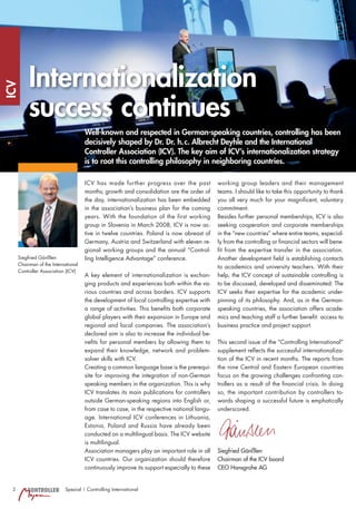 Internationalization
ICV




          success continues
                                     Well-known and respected in German-speaking countries, controlling has been
                                     decisively shaped by Dr. Dr. h. c. Albrecht Deyhle and the International
                                     Controller Association (ICV). The key aim of ICV’s internationalization strategy
                                     is to root this controlling philosophy in neighboring countries.

                                     ICV has made further progress over the past            working group leaders and their management
                                     months; growth and consolidation are the order of      teams. I should like to take this opportunity to thank
                                     the day, internationalization has been embedded        you all very much for your magniﬁcent, voluntary
                                     in the association’s business plan for the coming      commitment.
                                     years. With the foundation of the first working        Besides further personal memberships, ICV is also
                                     group in Slovenia in March 2008, ICV is now ac-        seeking cooperation and corporate memberships
                                     tive in twelve countries. Poland is now abreast of     in the “new countries” where entire teams, especial-
                                     Germany, Austria and Switzerland with eleven re-       ly from the controlling or ﬁnancial sectors will bene-
                                     gional working groups and the annual “Control-         ﬁt from the expertise transfer in the association.
     Siegfried Gänßlen               ling Intelligence Advantage” conference.               Another development ﬁeld is establishing contacts
     Chairman of the International
                                                                                            to academics and university teachers. With their
     Controller Association (ICV)
                                     A key element of internationalization is exchan-       help, the ICV concept of sustainable controlling is
                                     ging products and experiences both within the va-      to be discussed, developed and disseminated: The
                                     rious countries and across borders. ICV supports       ICV seeks their expertise for the academic under-
                                     the development of local controlling expertise with    pinning of its philosophy. And, as in the German-
                                     a range of activities. This beneﬁts both corporate     speaking countries, the association offers acade-
                                     global players with their expansion in Europe and      mics and teaching staff a further beneﬁt: access to
                                     regional and local companies. The association’s        business practice and project support.
                                     declared aim is also to increase the individual be-
                                     neﬁts for personal members by allowing them to         This second issue of the “Controlling International”
                                     expand their knowledge, network and problem-           supplement reﬂects the successful internationaliza-
                                     solver skills with ICV.                                tion of the ICV in recent months. The reports from
                                     Creating a common language base is the prerequi-       the nine Central and Eastern European countries
                                     site for improving the integration of non-German       focus on the growing challenges confronting con-
                                     speaking members in the organization. This is why      trollers as a result of the ﬁnancial crisis. In doing
                                     ICV translates its main publications for controllers   so, the important contribution by controllers to-
                                     outside German-speaking regions into English or,       wards shaping a successful future is emphatically
                                     from case to case, in the respective national langu-   underscored.
                                     age. International ICV conferences in Lithuania,
                                     Estonia, Poland and Russia have already been
                                     conducted on a multilingual basis. The ICV website
                                     is multilingual.
                                     Association managers play an important role in all     Siegfried Gänßlen
                                     ICV countries. Our organization should therefore       Chairman of the ICV board
                                     continuously improve its support especially to these   CEO Hansgrohe AG


 2       CONTROLLER        Spezial | Controlling International
 