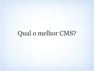 Qual o melhor CMS?
 