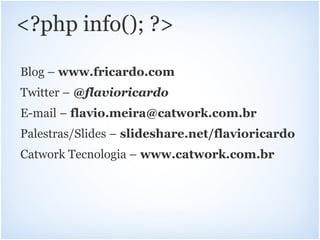 <?php info(); ?>

Blog – www.fricardo.com
Twitter – @flavioricardo
E-mail – flavio.meira@catwork.com.br
Palestras/Slides – slideshare.net/flavioricardo
Catwork Tecnologia – www.catwork.com.br
 
