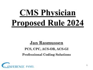 Jan Rasmussen
PCS, CPC, ACS-OB, ACS-GI
Professional Coding Solutions
CMS Physician
Proposed Rule 2024
1
 