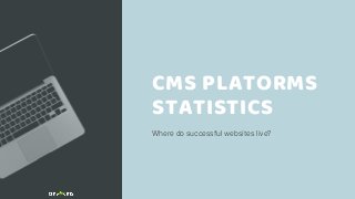 Where do successful websites live?
CMS PLATORMS
STATISTICS
 