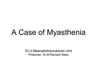 A Case of Myasthenia
Dr.U.Meenakshisundaram Unit
Presenter: Dr.M.Ramesh Babu
 