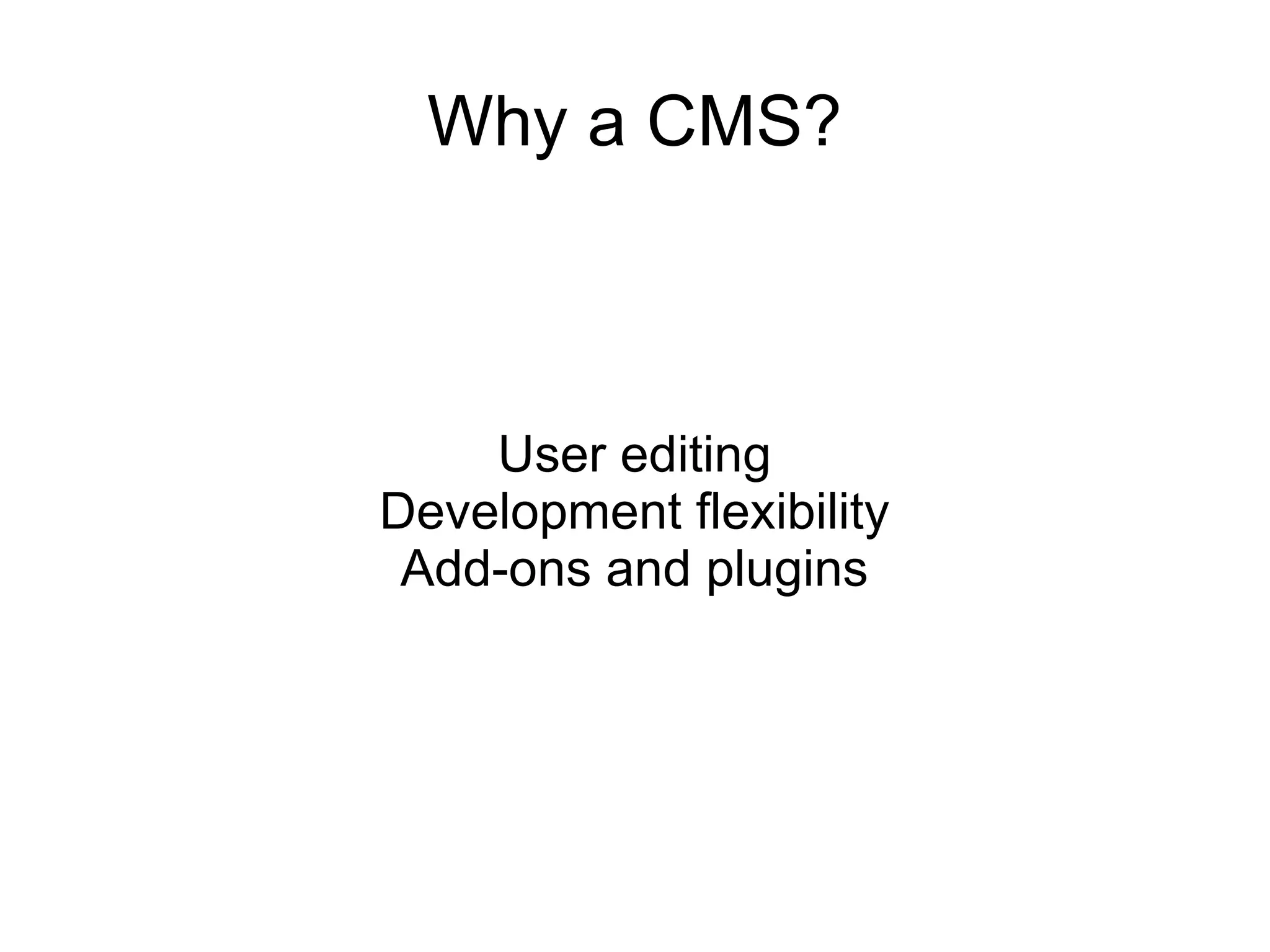 Why a CMS? User editing Development flexibility Add-ons and plugins 