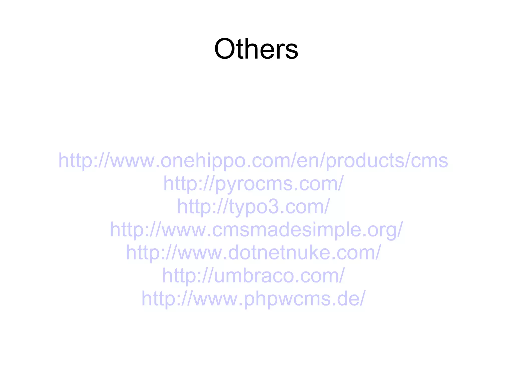 Others http://www.onehippo.com/en/products/cms   http://pyrocms.com/   http://typo3.com/   http://www.cmsmadesimple.org/ http://www.dotnetnuke.com/   http://umbraco.com/   http://www.phpwcms.de/   