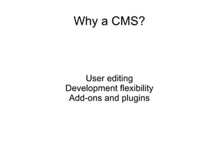 Why a CMS? User editing Development flexibility Add-ons and plugins 