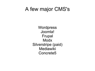 A few major CMS's Wordpress Joomla! Frupal Modx Silverstripe (paid) Mediawiki Concrete5 