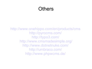 Others http://www.onehippo.com/en/products/cms   http://pyrocms.com/   http://typo3.com/   http://www.cmsmadesimple.org/ http://www.dotnetnuke.com/   http://umbraco.com/   http://www.phpwcms.de/   