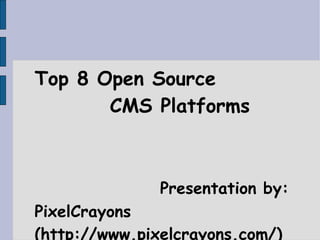 Top 8 Open Source  CMS Platforms  Presentation by: PixelCrayons (http://www.pixelcrayons.com/) 