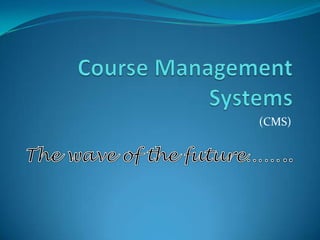Course Management Systems (CMS) The wave of the future…….. 