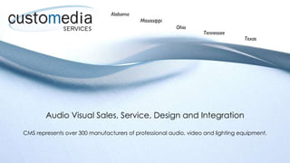 Audio Visual Sales, Service, Design and Integration CMS represents over 300 manufacturers of professional audio, video and lighting equipment. Alabama ,[object Object],[object Object],[object Object],[object Object]