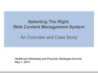 Selecting The Right
Web Content Management System
An Overview and Case Study
Healthcare Marketing and Physician Strategies Summit
May 1, 2014
 