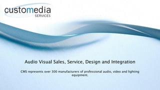 Audio Visual Sales, Service, Design and Integration

CMS represents over 300 manufacturers of professional audio, video and lighting
                                equipment.
 