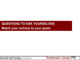 Anderson Jones PR
WHAT WE’VE LEARNEDQUESTIONS TO ASK YOURSELVES:
Match your actions to your goals
DAVID MITCHELL MUSIC
 