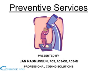 Preventive Services
PRESENTED BY
JAN RASMUSSEN, PCS, ACS-OB, ACS-GI
PROFESSIONAL CODING SOLUTIONS
 