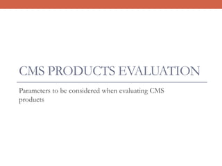 CMS PRODUCTS EVALUATION
Parameters to be considered when evaluating CMS
products
 