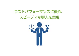 コストパフォーマンスに優れ、
スピーディな導入を実現

 