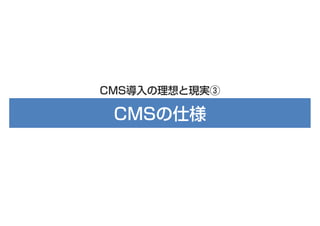 CMS導入の理想と現実③

CMSの仕様

 