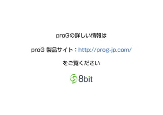 proGの詳しい情報は
proG 製品サイト：http://prog-jp.com/
をご覧ください

 