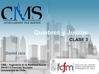 Quiebres y Juicios CLASE 3 FACULTAD  DE  CIENCIAS FÍSICAS Y MATEMÁTICAS UNIVERSIDAD  DE  CHILE CMS – Ingeniería en la Realidad Social EH1E1-3 Ciencias Sociales Universidad de Chile Daniel Jara 