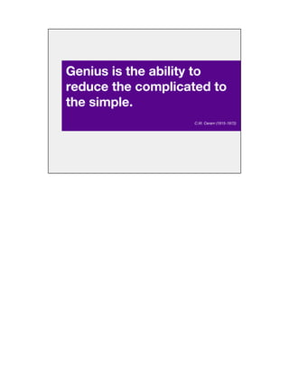 Genius is the ability to
reduce the complicated to
the simple.
C.W. Ceram (1915-1972)
 