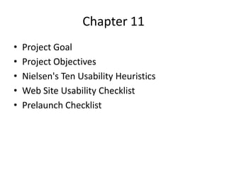 Chapter 11
•   Project Goal
•   Project Objectives
•   Nielsen's Ten Usability Heuristics
•   Web Site Usability Checklist
•   Prelaunch Checklist
 