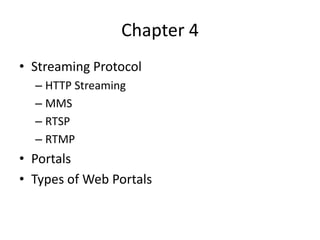 Chapter 4
• Streaming Protocol
  – HTTP Streaming
  – MMS
  – RTSP
  – RTMP
• Portals
• Types of Web Portals
 