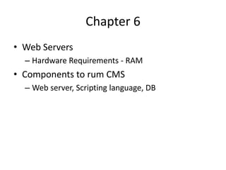Chapter 6
• Web Servers
  – Hardware Requirements - RAM
• Components to rum CMS
  – Web server, Scripting language, DB
 