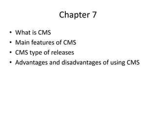Chapter 7
•   What is CMS
•   Main features of CMS
•   CMS type of releases
•   Advantages and disadvantages of using CMS
 