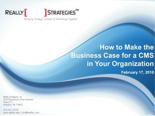 How to Make the
                                                    Business Case for a CMS
                                                        in Your Organization
                                                                  February 17, 2010




©2009 Really Strategies, Inc. | www.rsuitecms.com
 