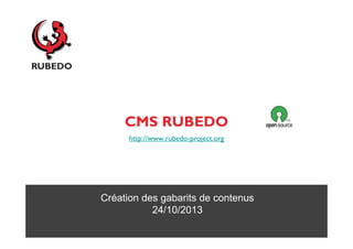 CMS RUBEDO
http://www.rubedo-project.org

Création des gabarits de contenus
24/10/2013

 