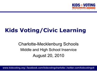 Kids Voting/Civic Learning

             Charlotte-Mecklenburg Schools
               Middle and High School Inservice
                          August 20, 2010

www.kidsvoting.org | facebook.com/kidsvotingcharlotte | twitter.com/kidsvotingclt
 