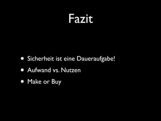 Fazit 
• Sicherheit ist eine Daueraufgabe! 
• Aufwand vs. Nutzen 
• Make or Buy 
 