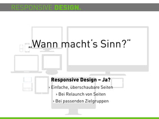 RESPONSIVE DESIGN.




    „Wann macht‘s Sinn?“


          Responsive Design – Ja?
         > Einfache, überschaubare Seiten
            > Bei Relaunch von Seiten
           > Bei passenden Zielgruppen
 