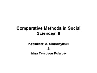 Comparative Methods in Social Sciences, II Kazimierz M. Slomczynski & Irina Tomescu Dubrow 