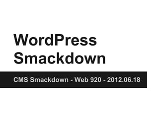 WordPress
Smackdown
CMS Smackdown - Web 920 - 2012.06.18
 