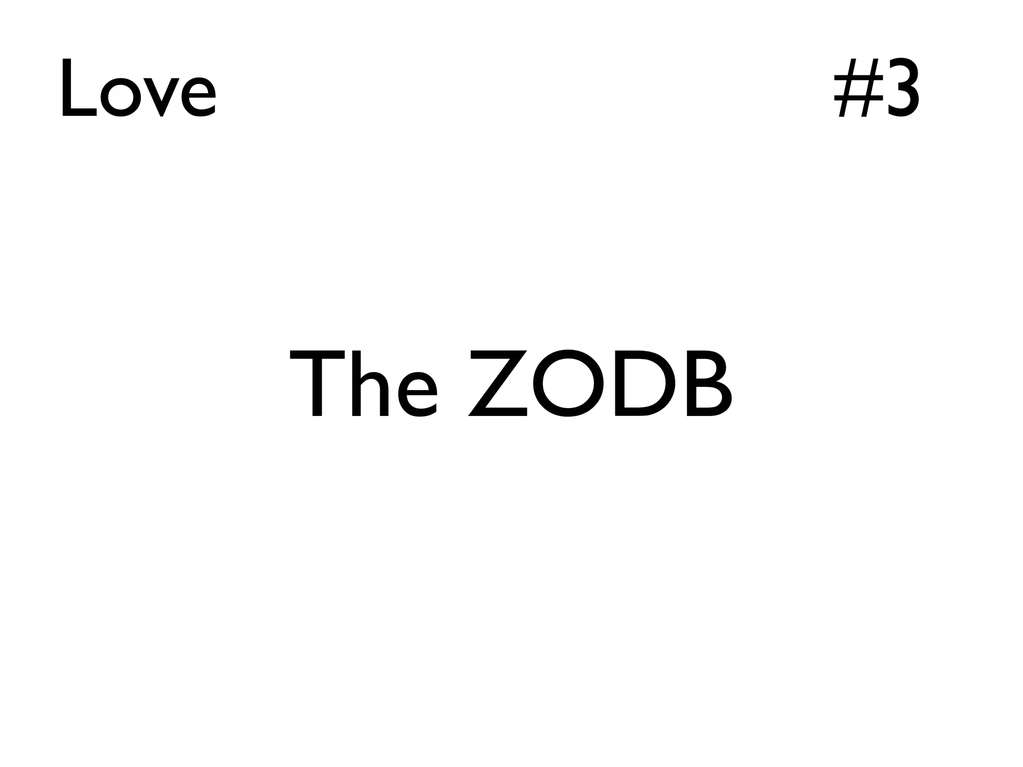 Love              #3


       The ZODB
 
