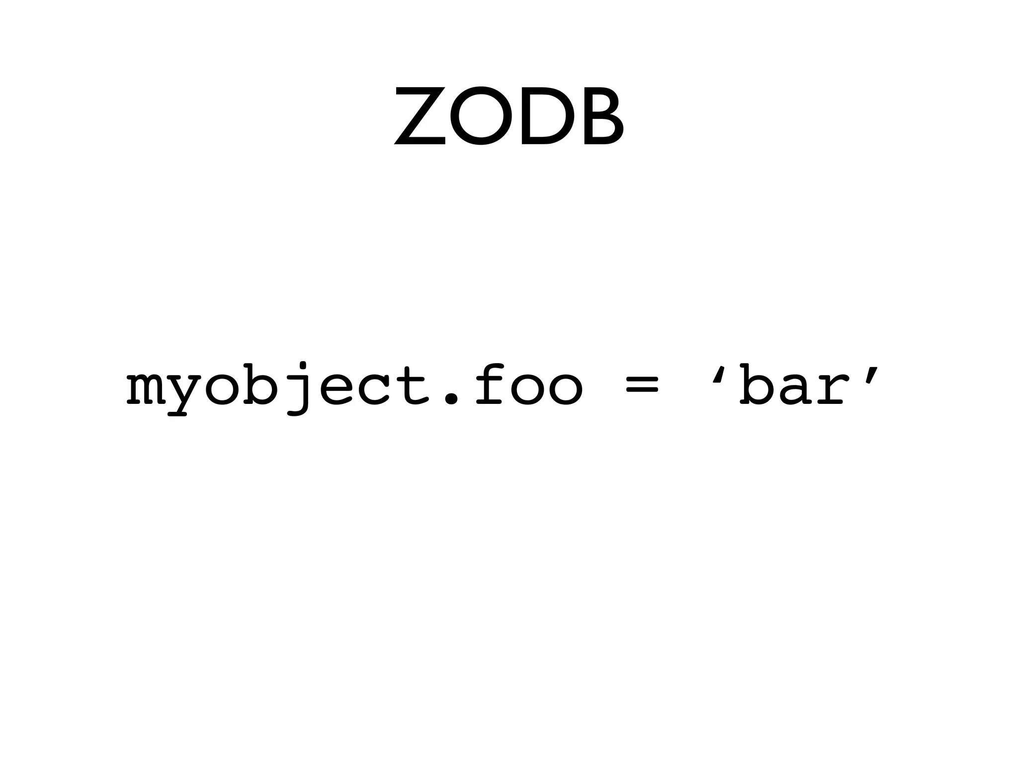 ZODB


myobject.foo = ‘bar’
 