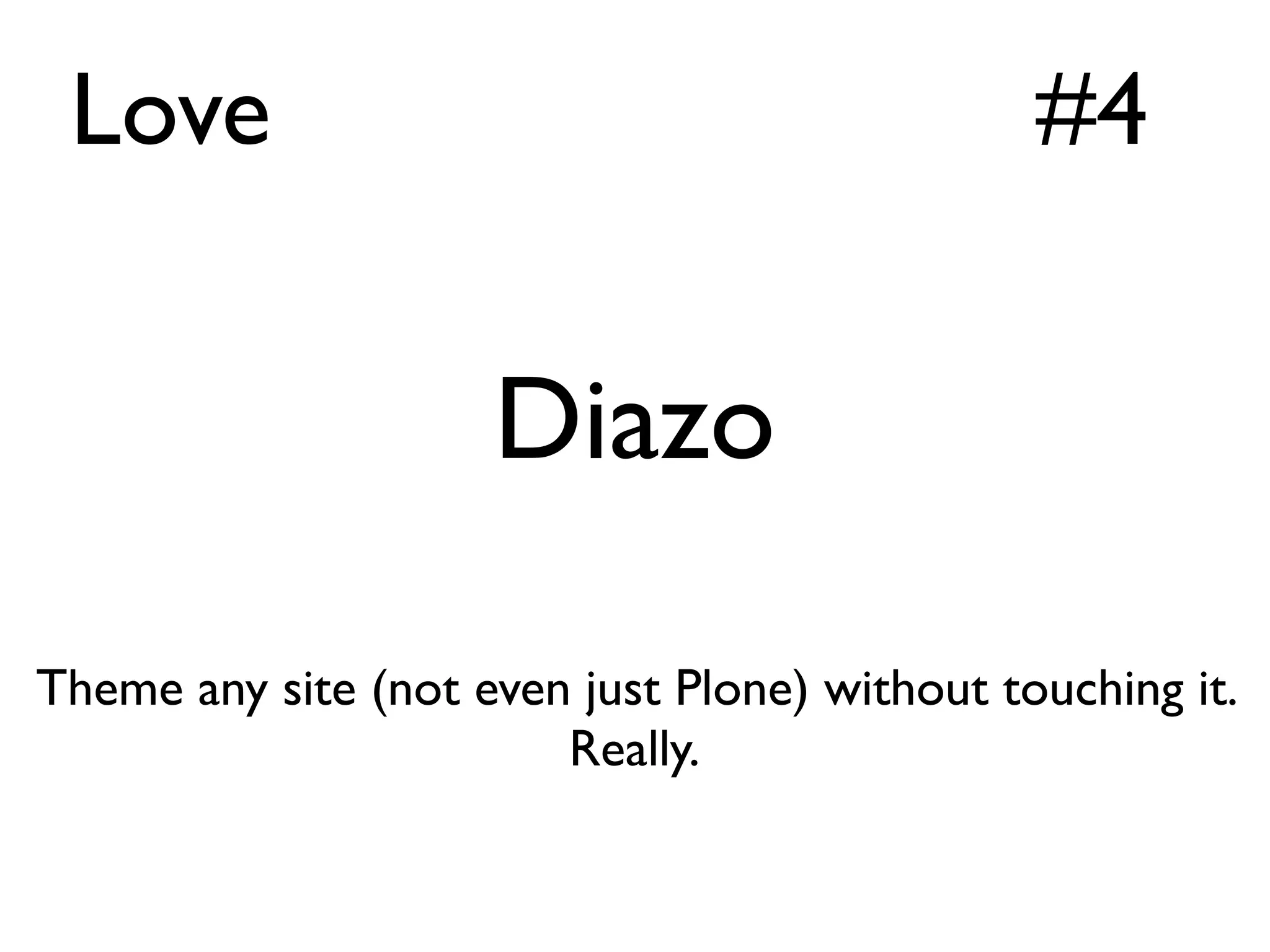 Love                                          #4


                     Diazo

Theme any site (not even just Plone) without touching it.
                        Really.
 