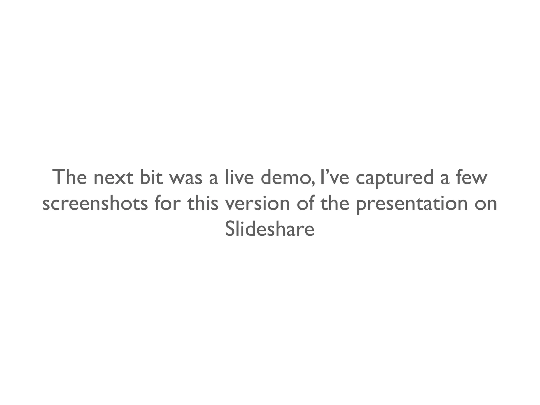 The next bit was a live demo, I’ve captured a few
screenshots for this version of the presentation on
                     Slideshare
 