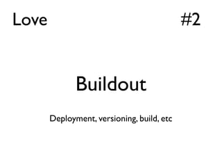 Love                                        #2


              Buildout
       Deployment, versioning, build, etc
 