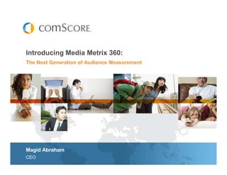 Introducing Media Metrix 360:
The Next Generation of Audience Measurement




Magid Abraham
CEO
 