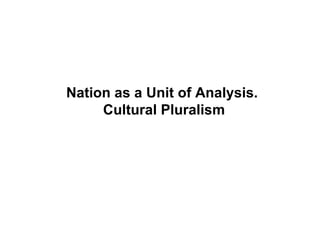 Nation as a Unit of Analysis.  Cultural Pluralism 