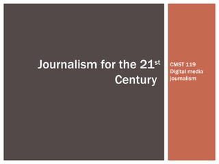 Journalism for the 21st   CMST 119
                          Digital media
              Century     journalism
 