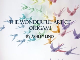 The Wonderful Art of
      Origami
     By Ashley Lind
 