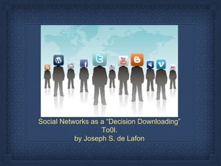 Social Networks as a “Decision Downloading”
To0l.
by Joseph S. de Lafon
 