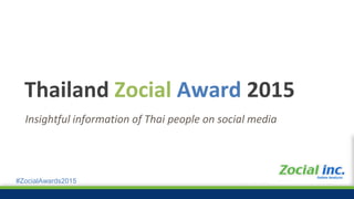 #ZocialAwards2015
Insightful information of Thai people on social media
Thailand Zocial Award 2015
 