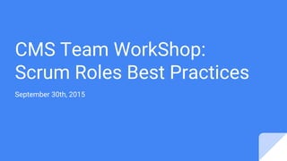CMS Team WorkShop:
Scrum Roles Best Practices
September 30th, 2015
 