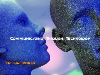 Communicating Through Technology By: Lani Petrulo 